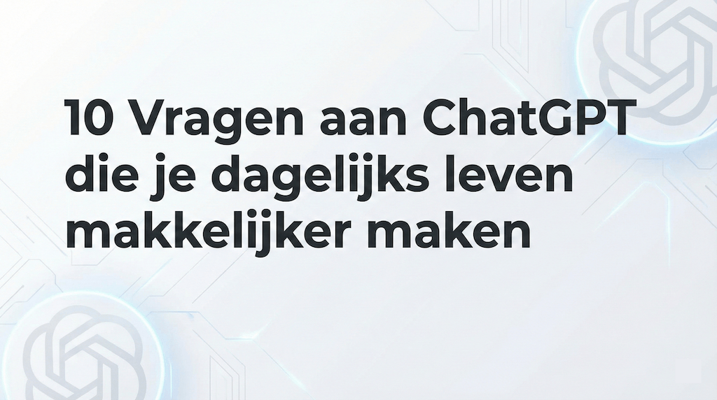 10 Vragen aan ChatGPT die je dagelijks leven makkelijker maken